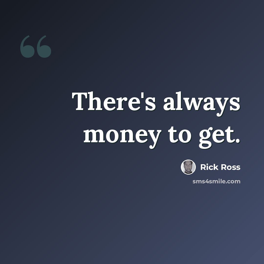 “There's always money to get.” quote by Rick Ross