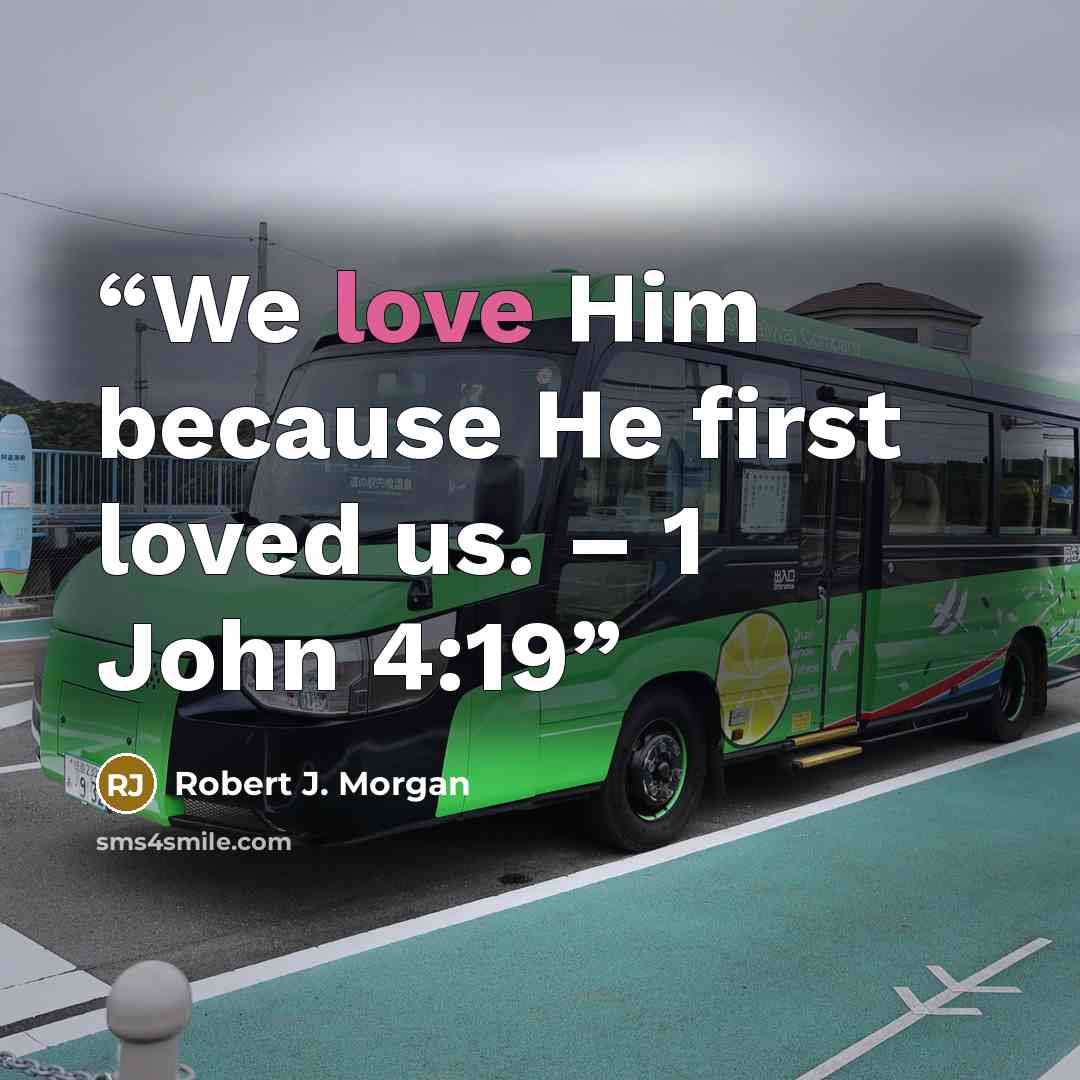 “We love Him because He first loved us. – 1 John 4:19” quote by Robert J. Morgan
