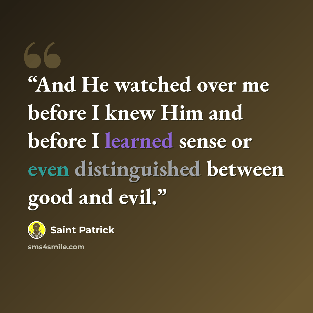 “And He watched over me before I knew Him and before I learned sense or even distinguished between good and evil.” quote by Saint Patrick