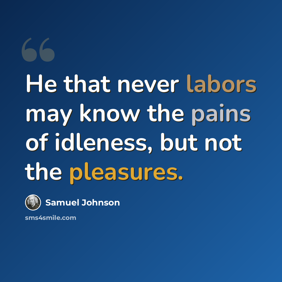“He that never labors may know the pains of idleness, but not the pleasures.” quote by Samuel Johnson
