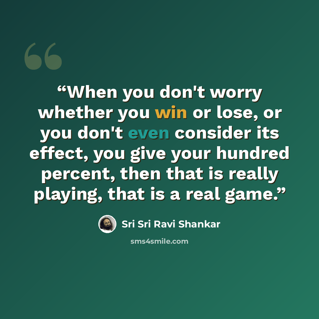 “When you don't worry whether you win or lose, or you don't even consider its effect, you give your hundred percent, then that is really playing, that is a real game.” quote by Sri Sri Ravi Shankar