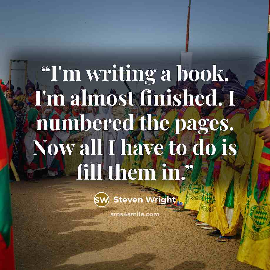 “I'm writing a book. I'm almost finished. I numbered the pages. Now all I have to do is fill them in.” quote by Steven Wright