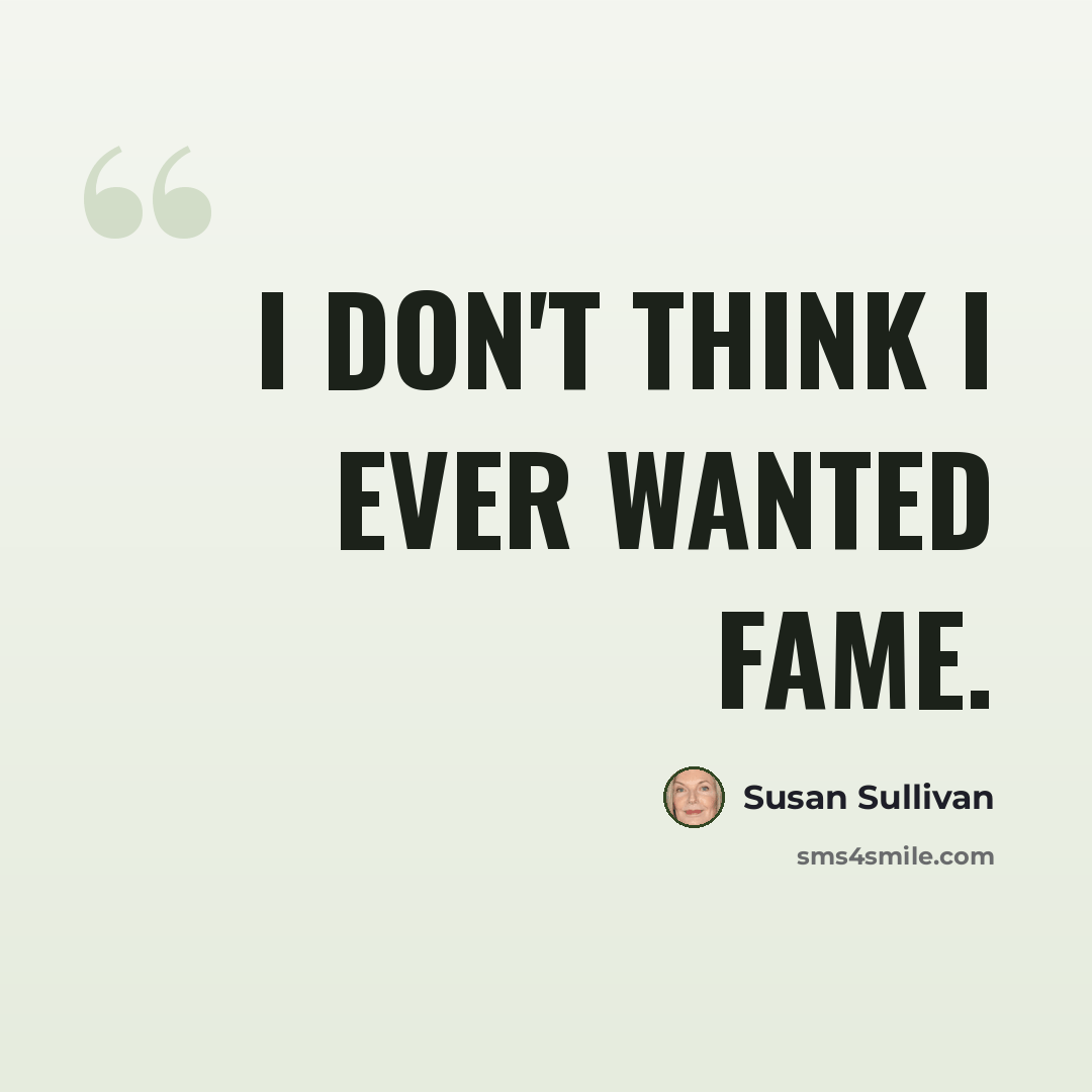 “I don't think I ever wanted fame.” quote by Susan Sullivan