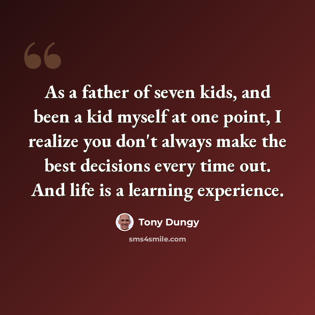 “As a father of seven kids, and been a kid myself at one point, I realize you don't always make the best decisions every time out. And life is a learning experience.” quote by Tony Dungy