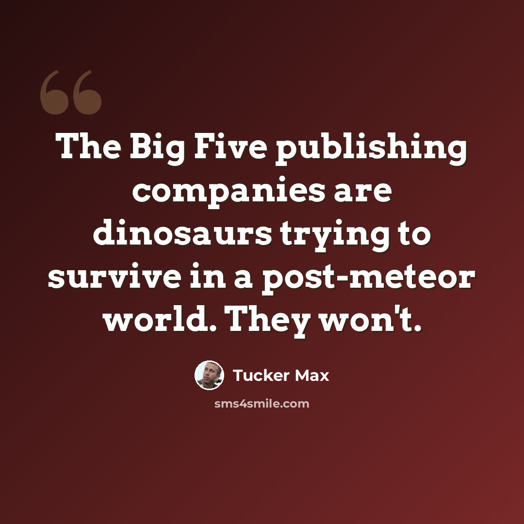 “The Big Five publishing companies are dinosaurs trying to survive in a post-meteor world. They won't.” quote by Tucker Max