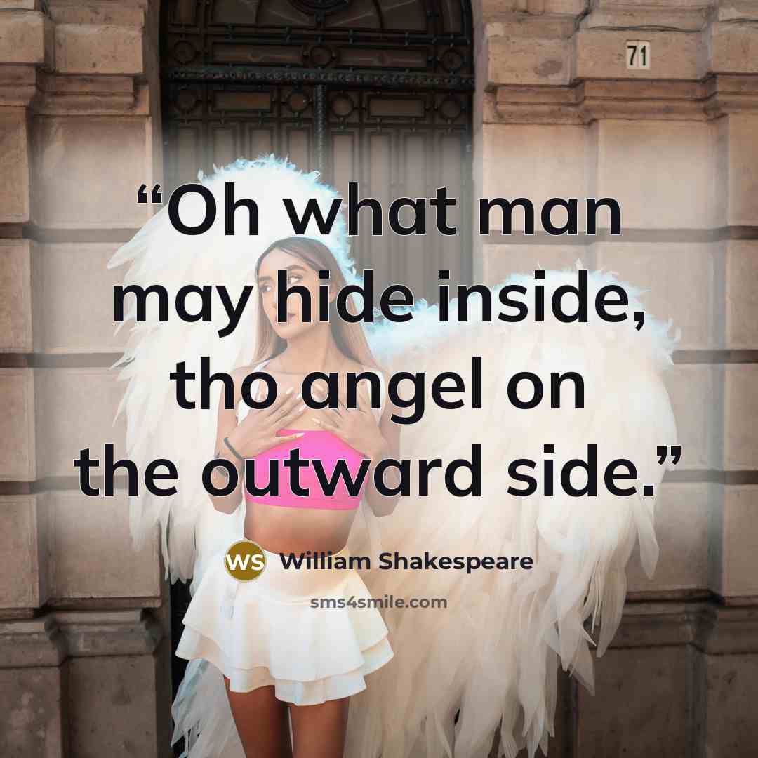 “Oh what man may hide inside, tho angel on the outward side.” quote by William Shakespeare