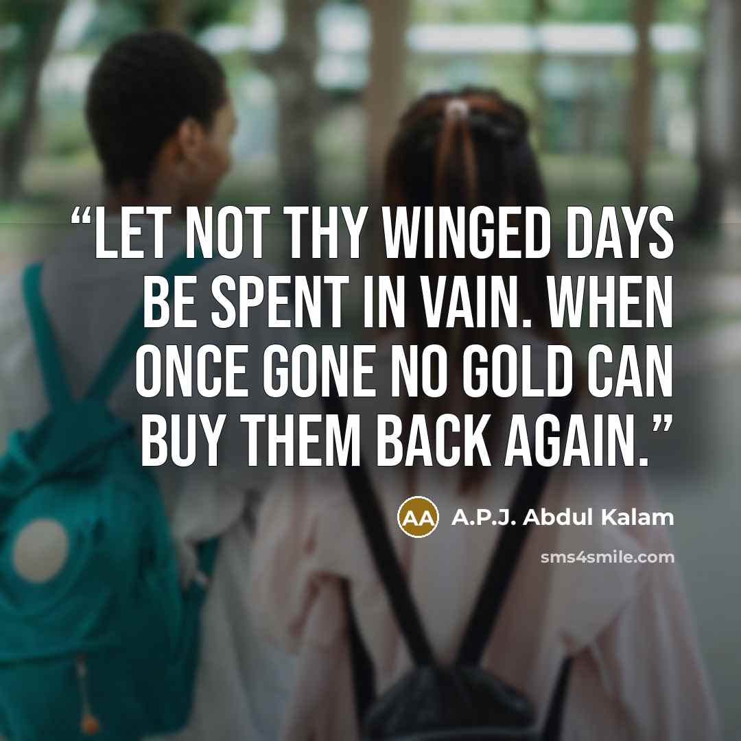 “Let not thy winged days be spent in vain. When once gone no gold can buy them back again.” quote by A.P.J. Abdul Kalam