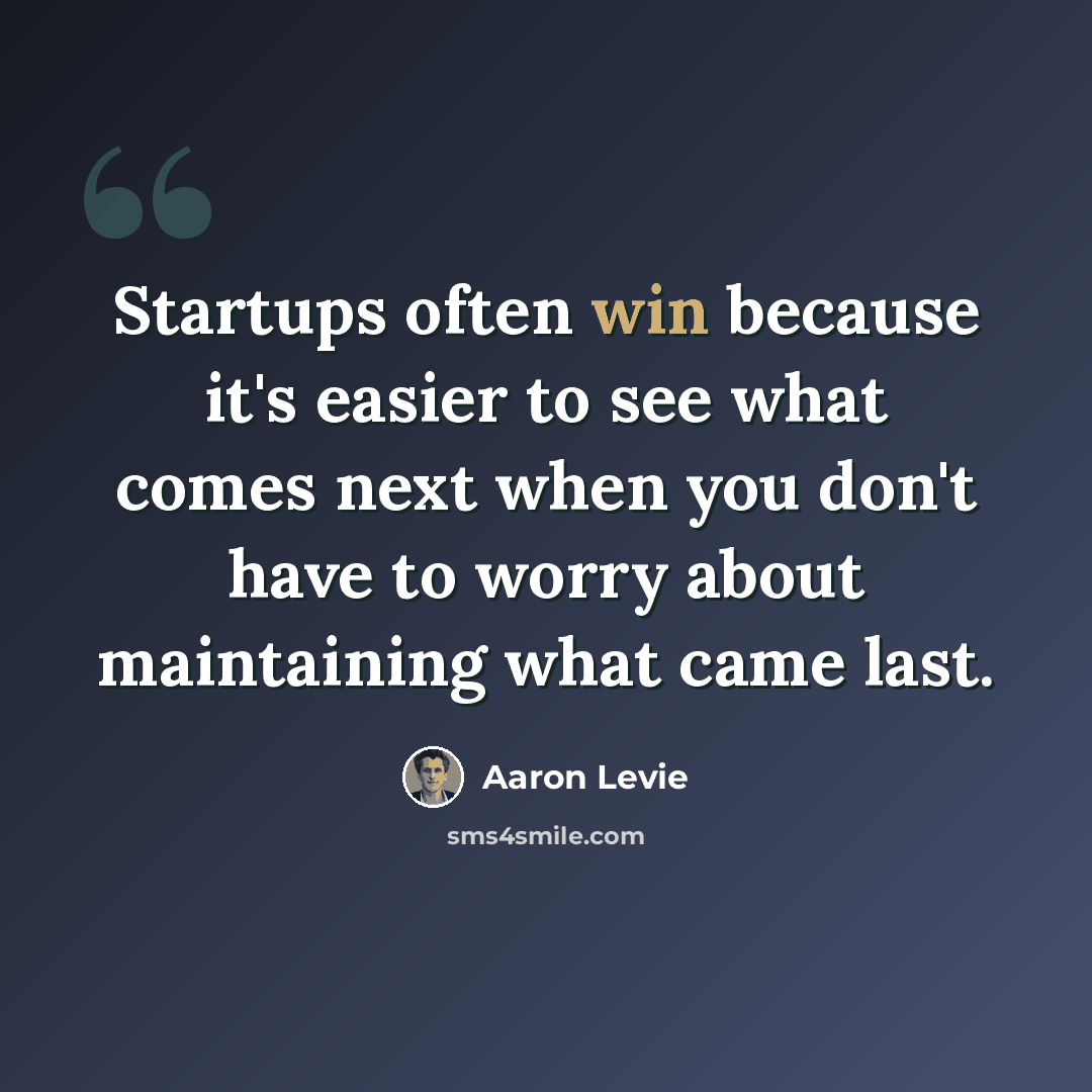 “Startups often win because it's easier to see what comes next when you don't have to worry about maintaining what came last.” quote by Aaron Levie