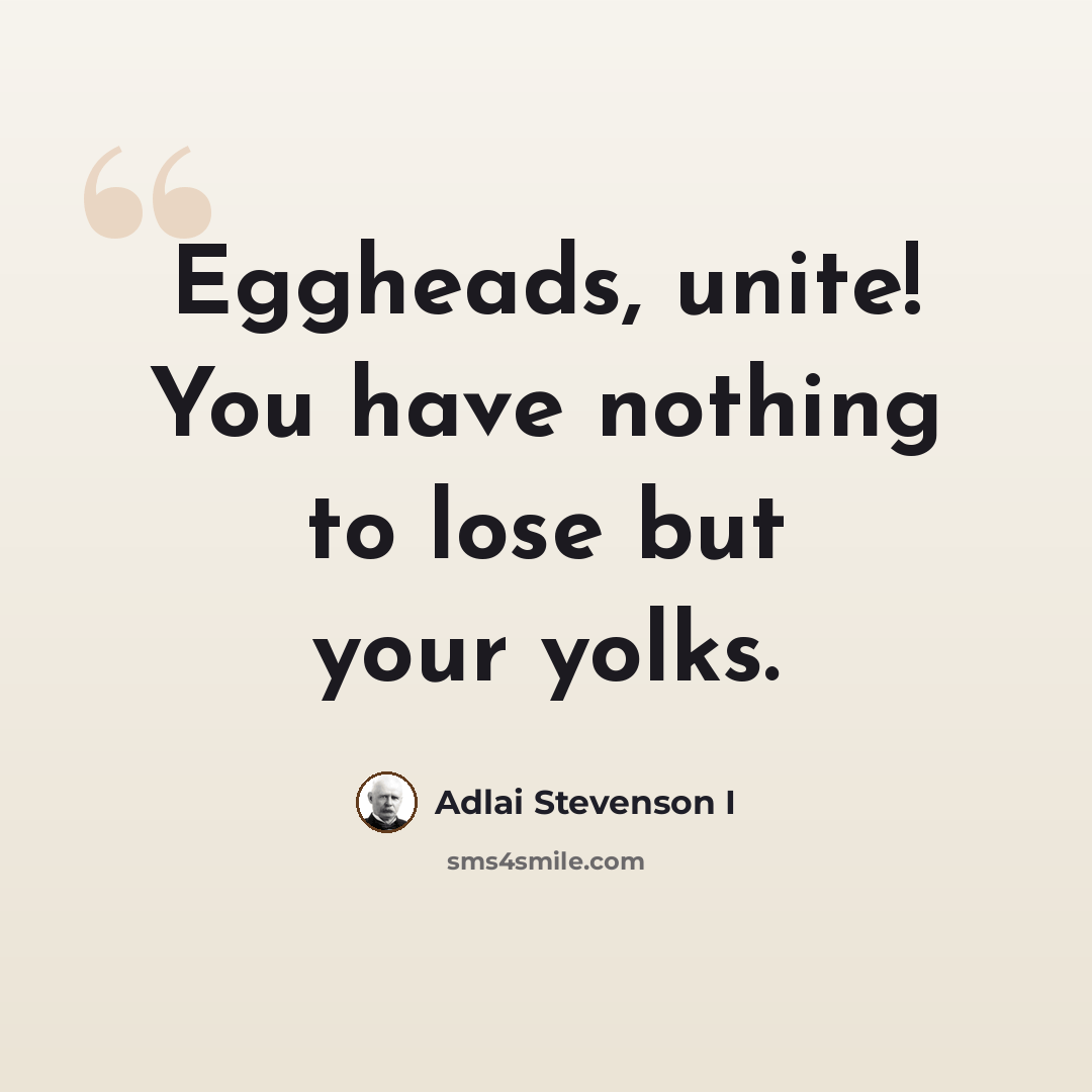 “Eggheads, unite! You have nothing to lose but your yolks.” quote by Adlai Stevenson I
