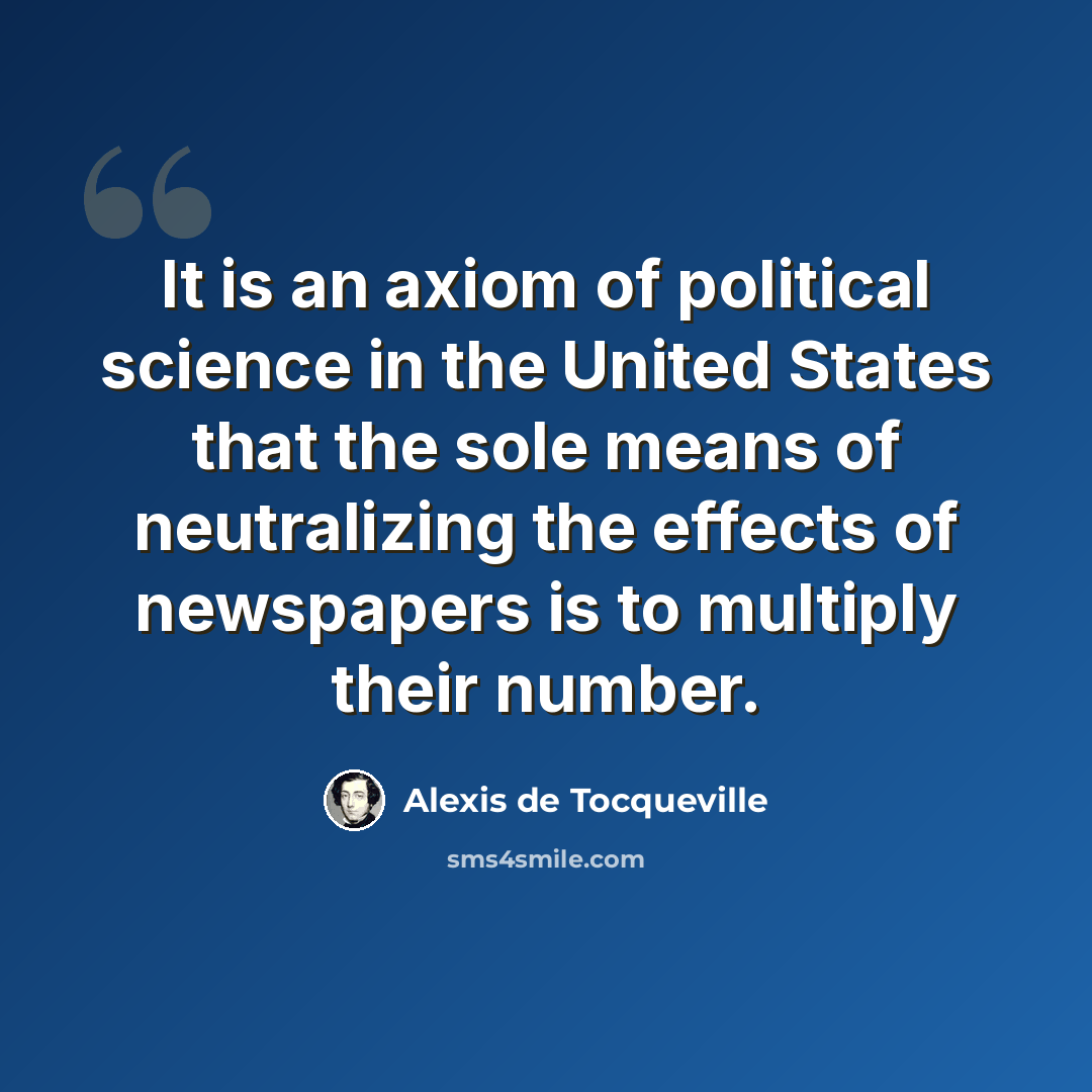 “It is an axiom of political science in the United States that the sole means of neutralizing the effects of newspapers is to multiply their number.” quote by Alexis de Tocqueville
