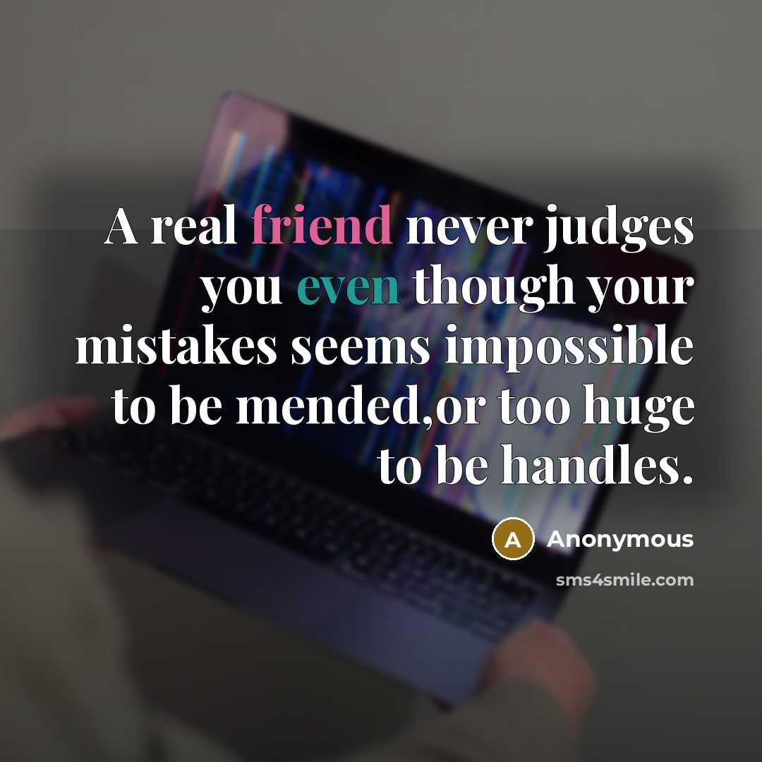 “A real friend never judges you even though your mistakes seems impossible to be mended,or too huge to be handles.” quote by Anonymous