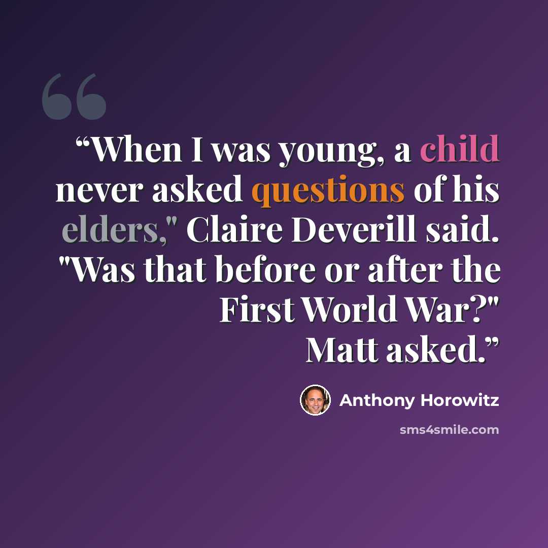“When I was young, a child never asked questions of his elders," Claire Deverill said. "Was that before or after the First World War?" Matt asked.” quote by Anthony Horowitz