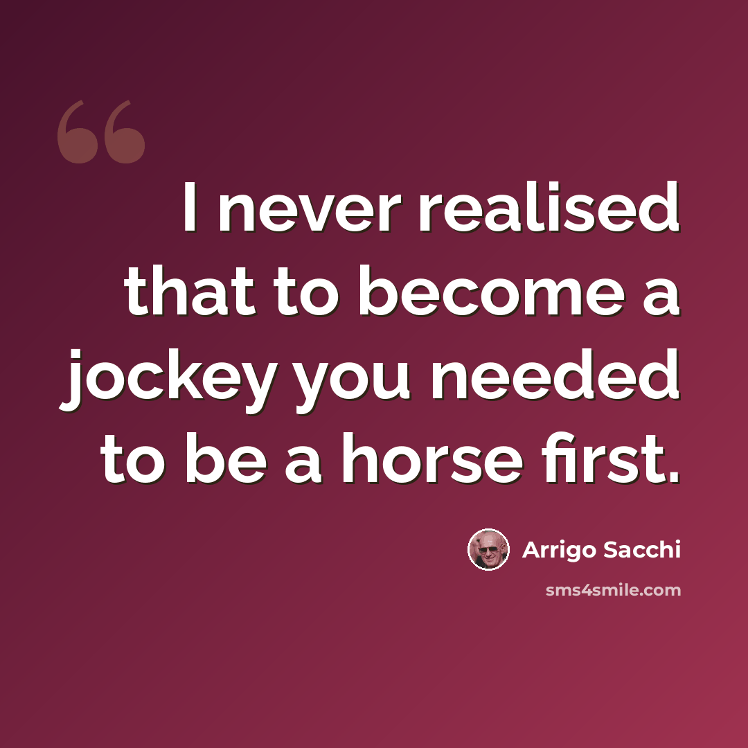“I never realised that to become a jockey you needed to be a horse first.” quote by Arrigo Sacchi