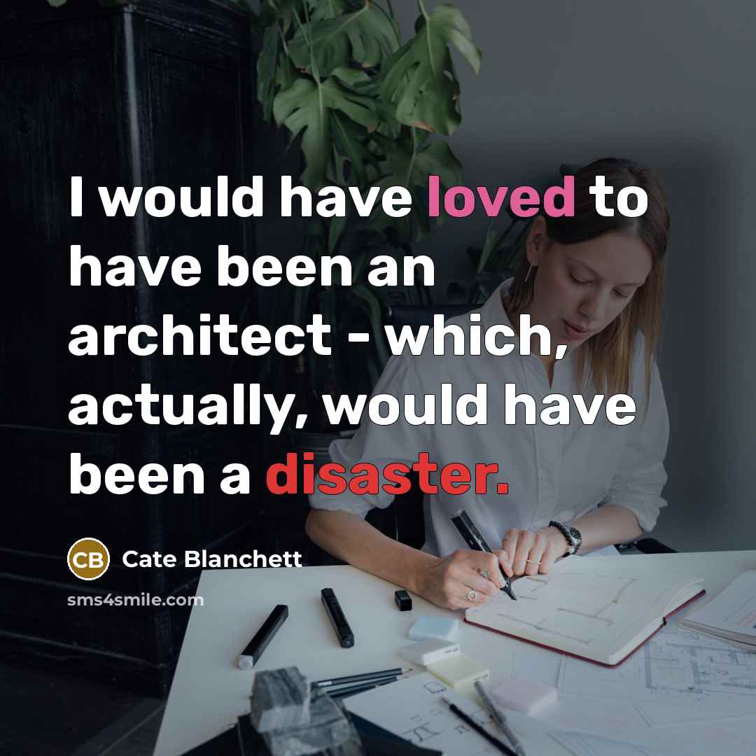“I would have loved to have been an architect - which, actually, would have been a disaster.” quote by Cate Blanchett