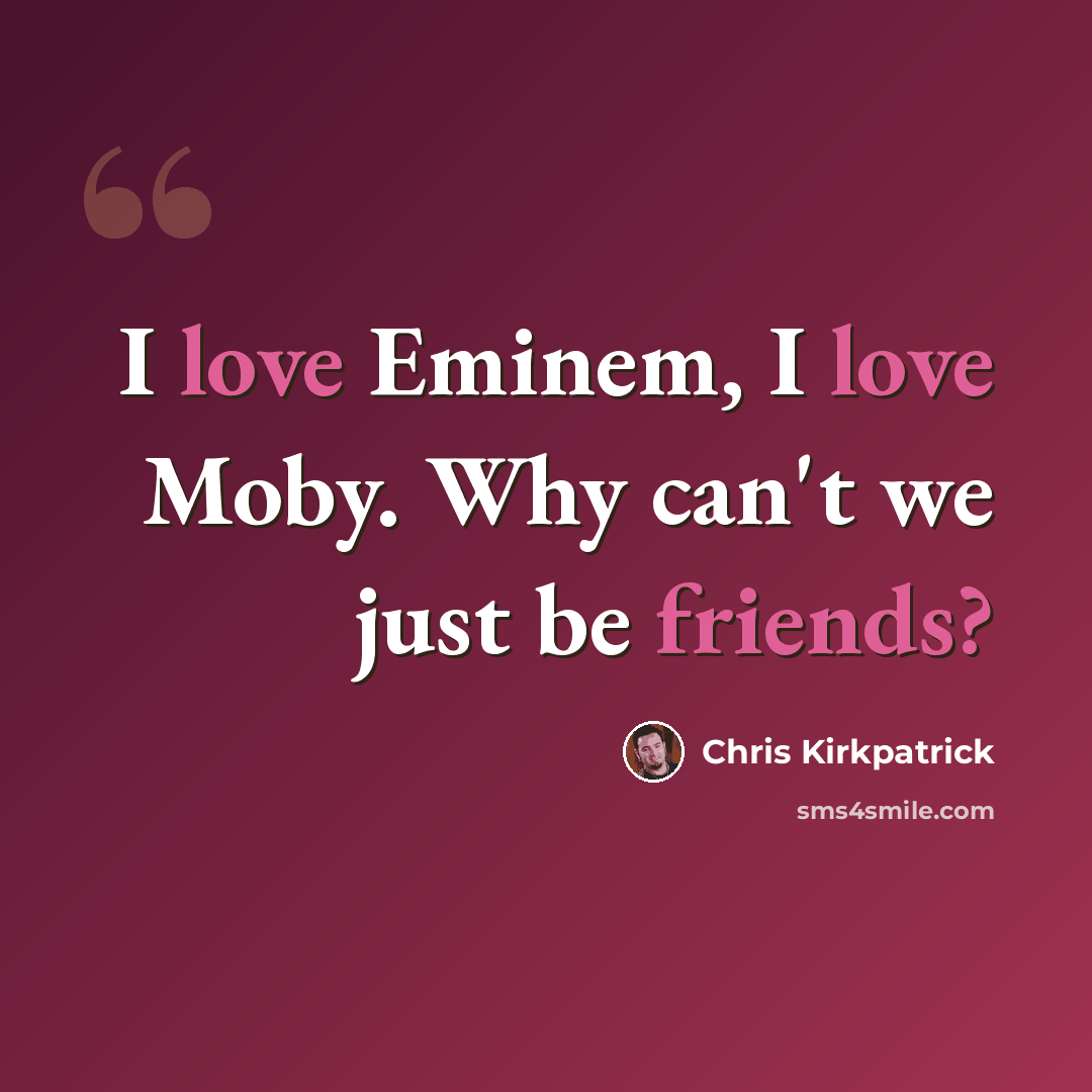 “I love Eminem, I love Moby. Why can't we just be friends?” quote by Chris Kirkpatrick