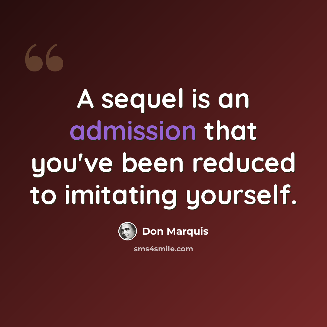 “A sequel is an admission that you've been reduced to imitating yourself.” quote by Don Marquis