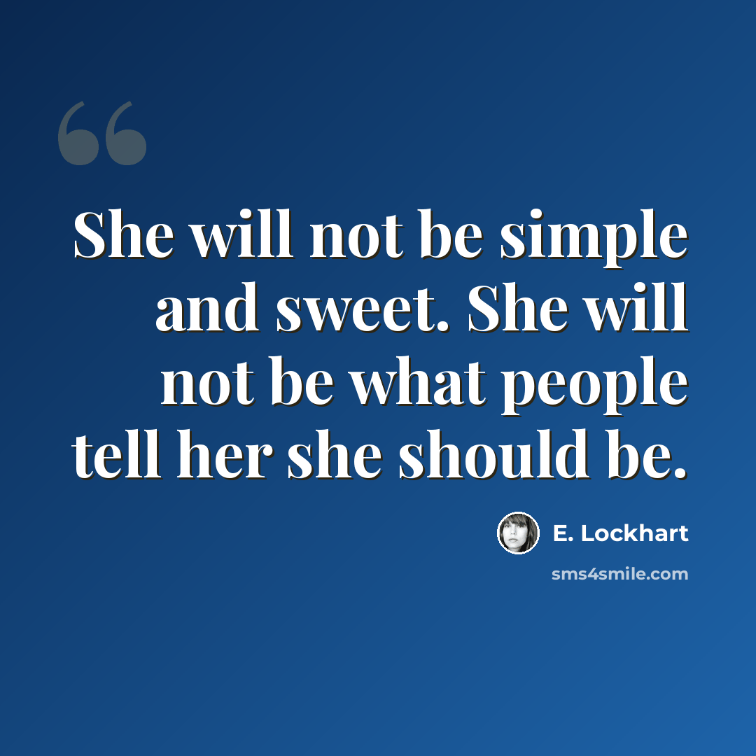 “She will not be simple and sweet. She will not be what people tell her she should be.” quote by E. Lockhart