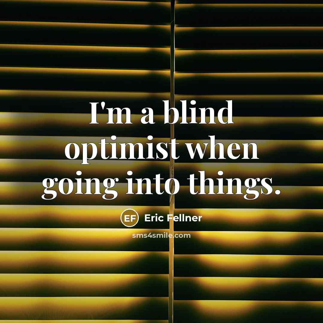 “I'm a blind optimist when going into things.” quote by Eric Fellner