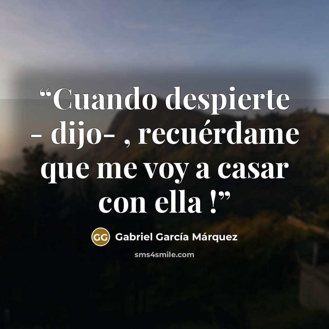 “Cuando despierte - dijo- , recuérdame que me voy a casar con ella !” quote by Gabriel García Marquez