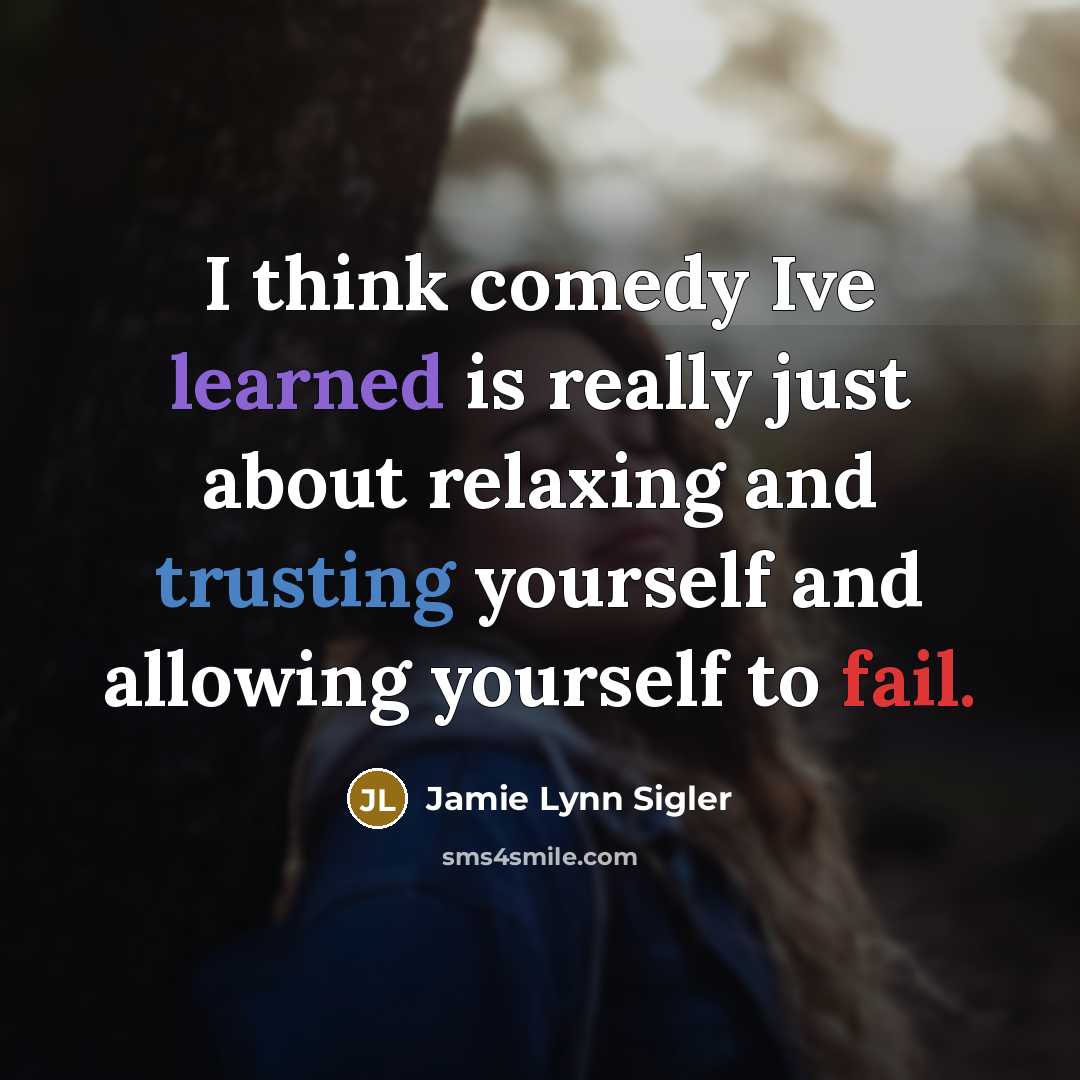 “I think comedy Ive learned is really just about relaxing and trusting yourself and allowing yourself to fail.” quote by Jamie Lynn Sigler