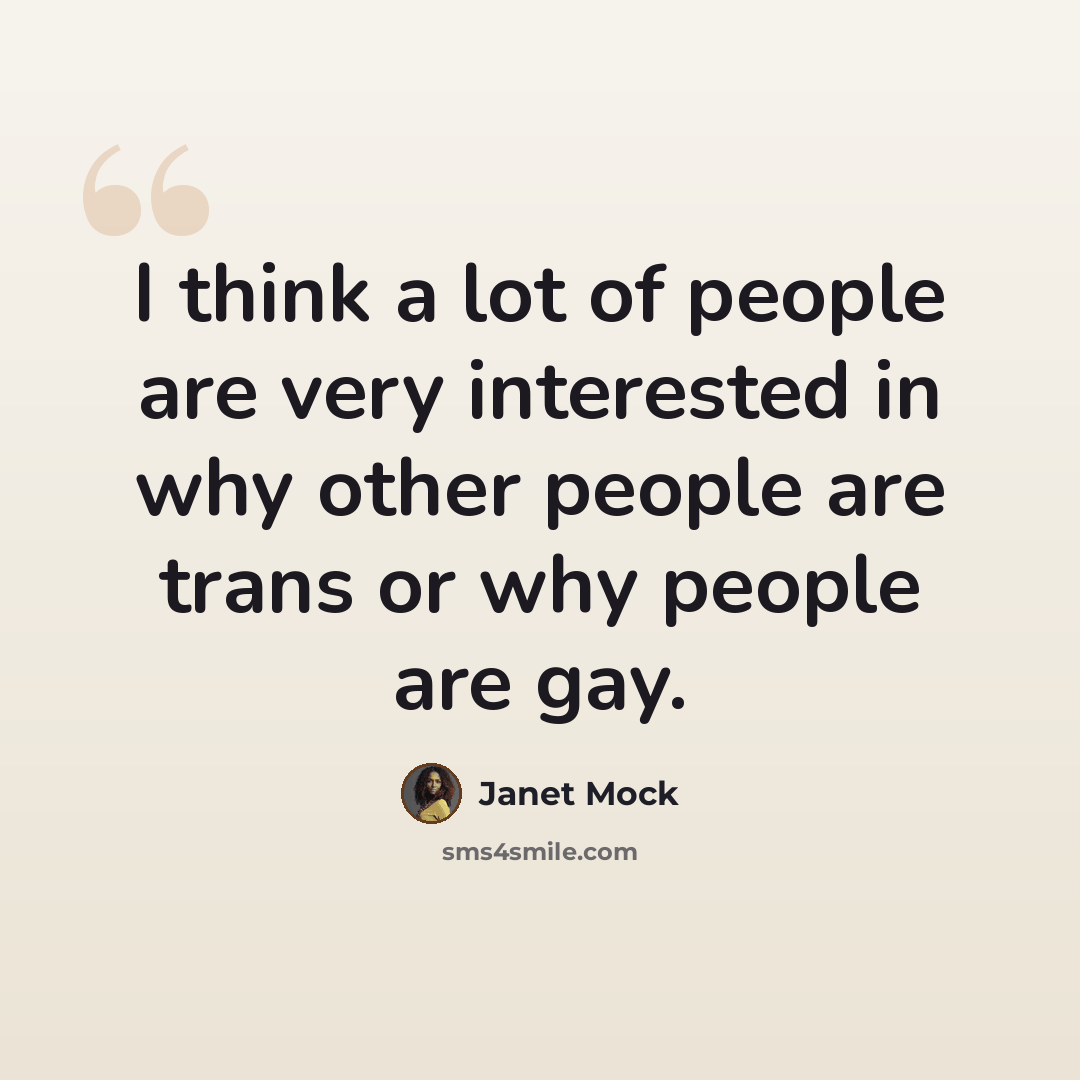 “I think a lot of people are very interested in why other people are trans or why people are gay.” quote by Janet Mock