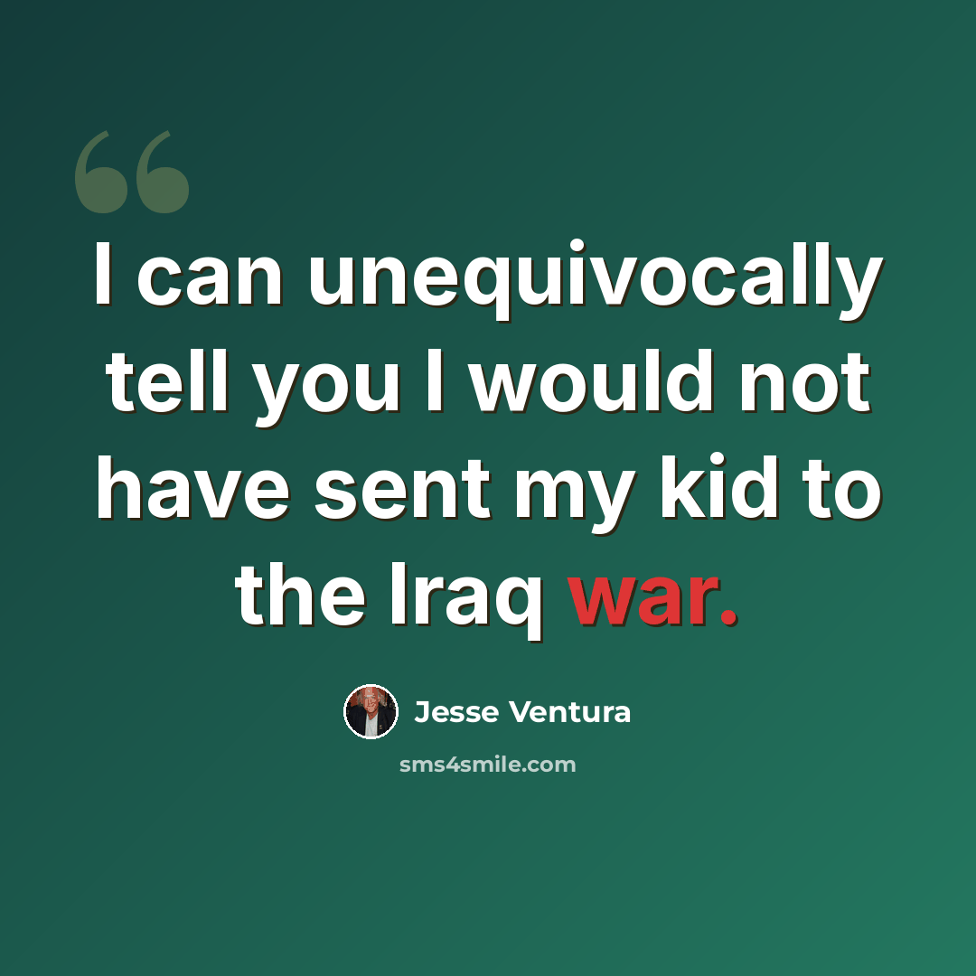 “I can unequivocally tell you I would not have sent my kid to the Iraq war.” quote by Jesse Ventura