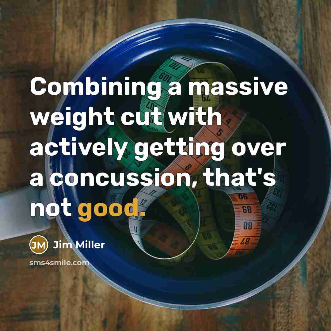 “Combining a massive weight cut with actively getting over a concussion, that's not good.” quote by Jim Miller
