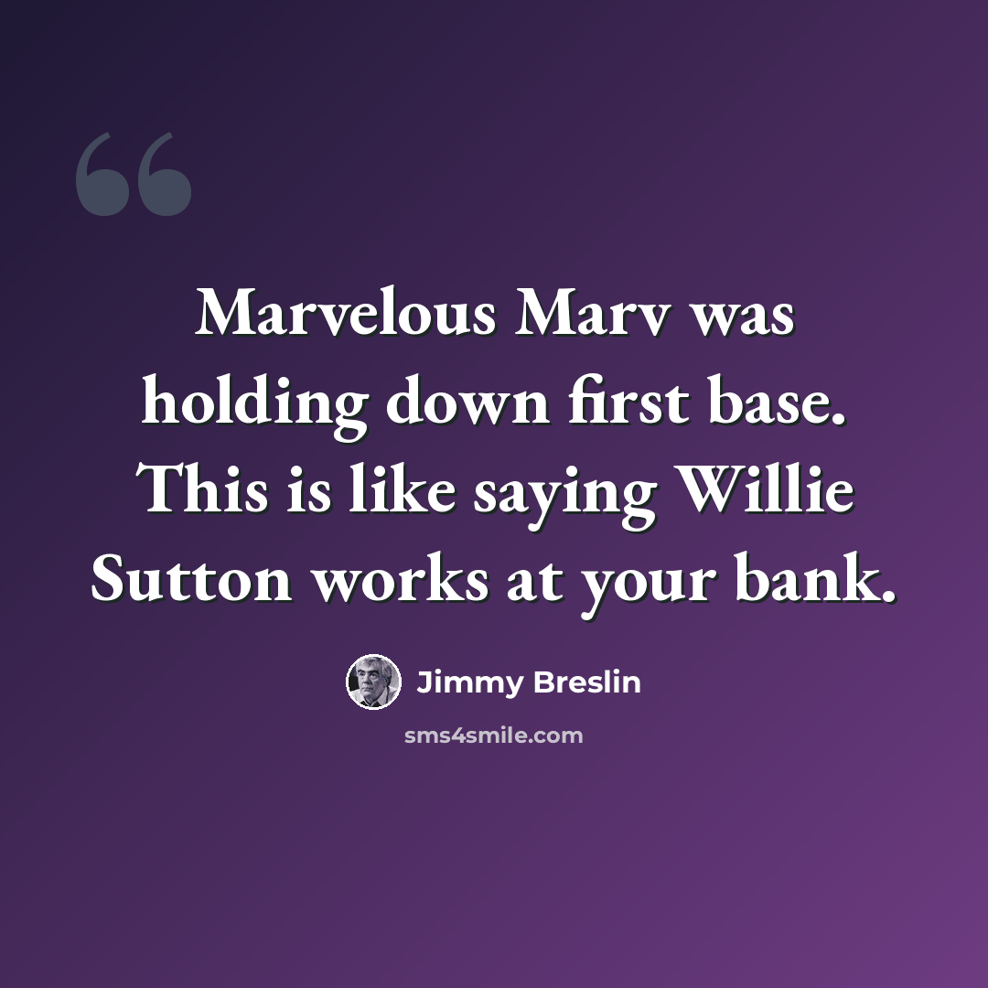 “Marvelous Marv was holding down first base. This is like saying Willie Sutton works at your bank.” quote by Jimmy Breslin