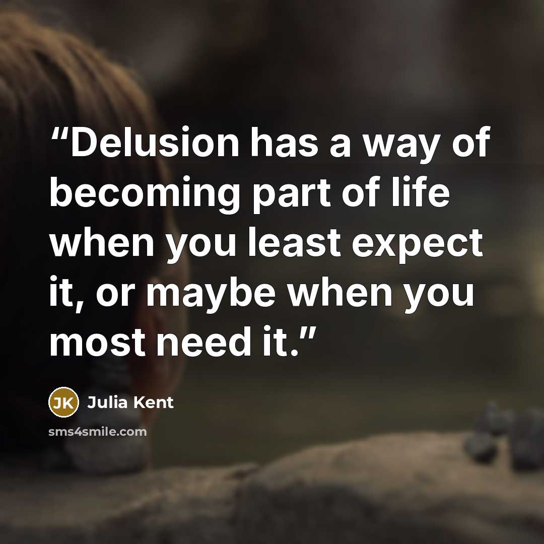 “Delusion has a way of becoming part of life when you least expect it, or maybe when you most need it.” quote by Julia Kent