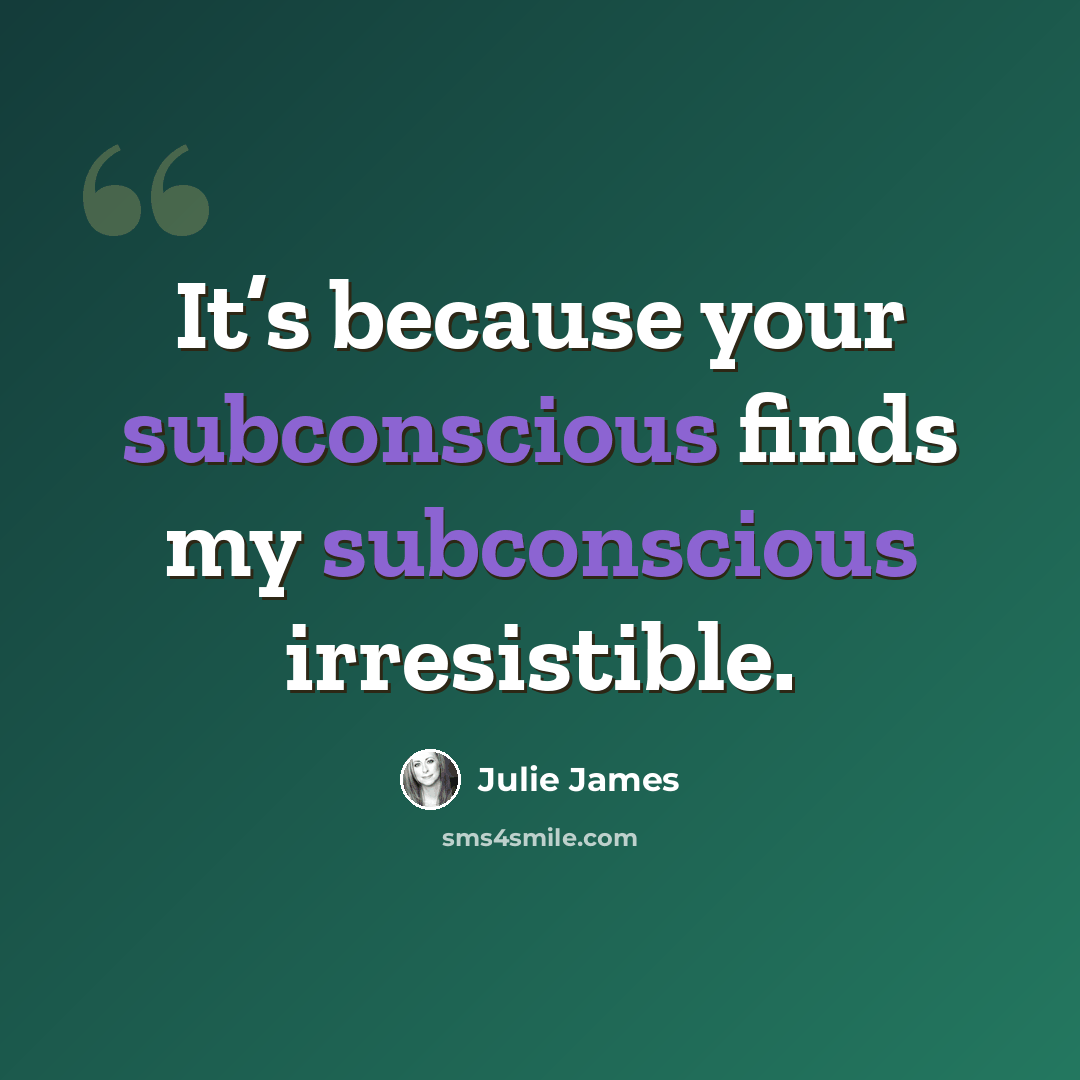 “It’s because your subconscious finds my subconscious irresistible.” quote by Julie James