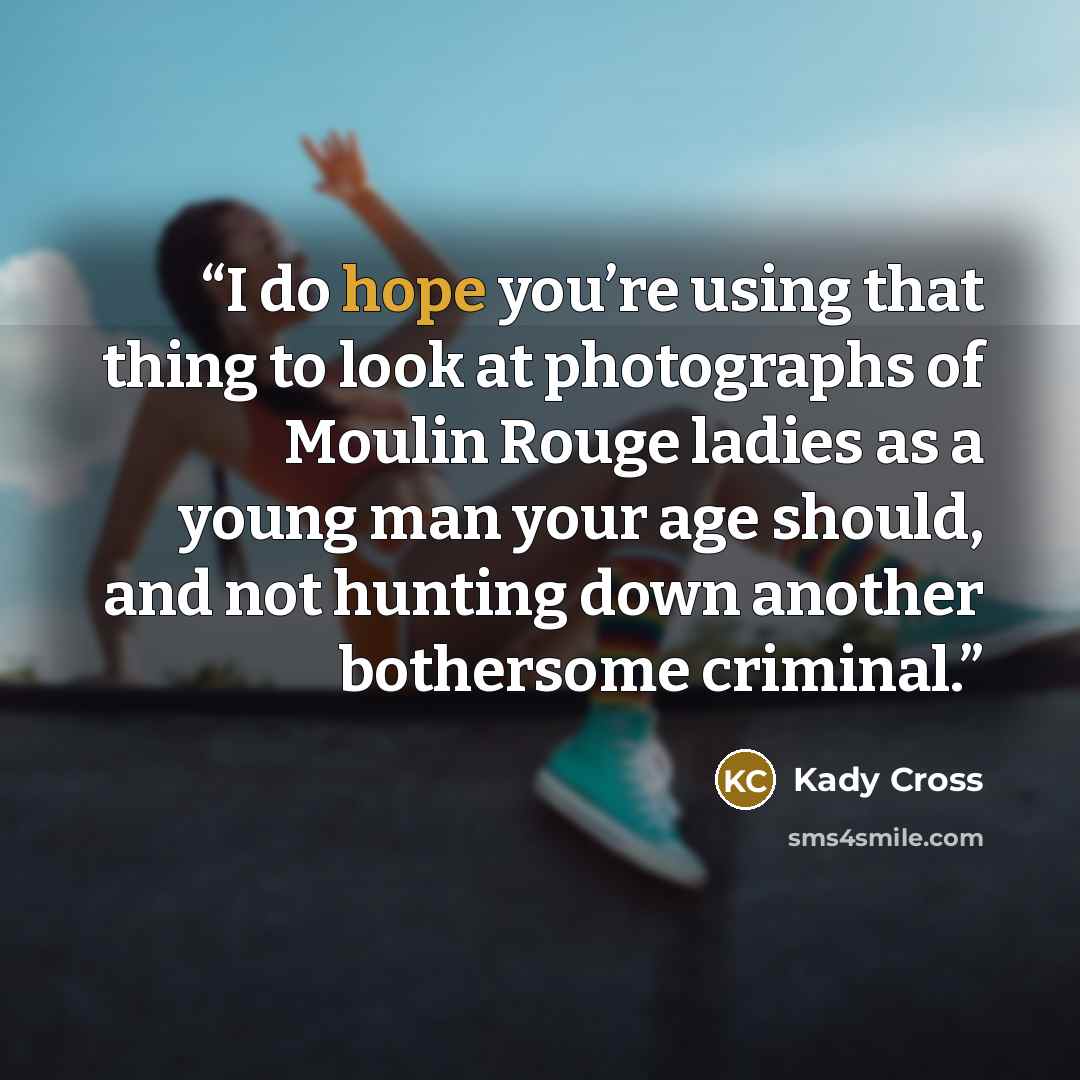 “I do hope you’re using that thing to look at photographs of Moulin Rouge ladies as a young man your age should, and not hunting down another bothersome criminal.” quote by Kady Cross