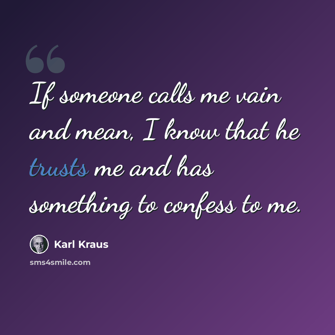“If someone calls me vain and mean, I know that he trusts me and has something to confess to me.” quote by Karl Kraus