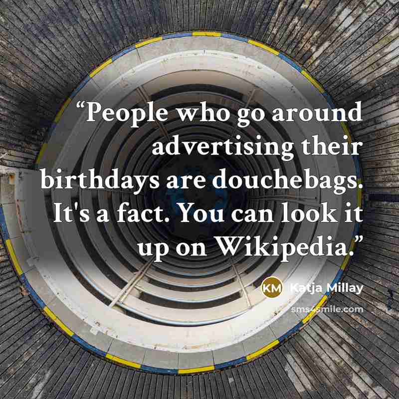“People who go around advertising their birthdays are douchebags. It's a fact. You can look it up on Wikipedia.” quote by Katja Millay