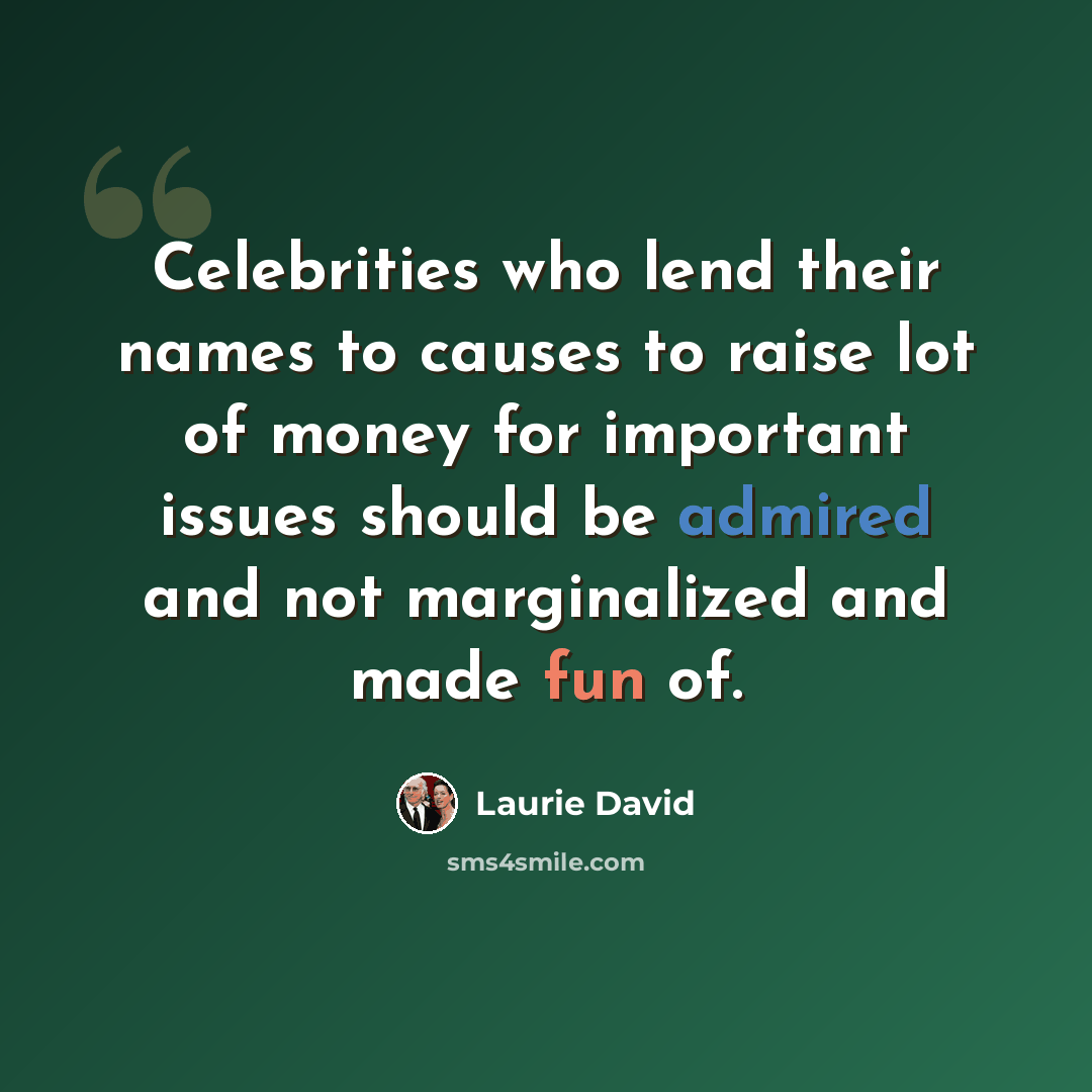 “Celebrities who lend their names to causes to raise lot of money for important issues should be admired and not marginalized and made fun of.” quote by Laurie David