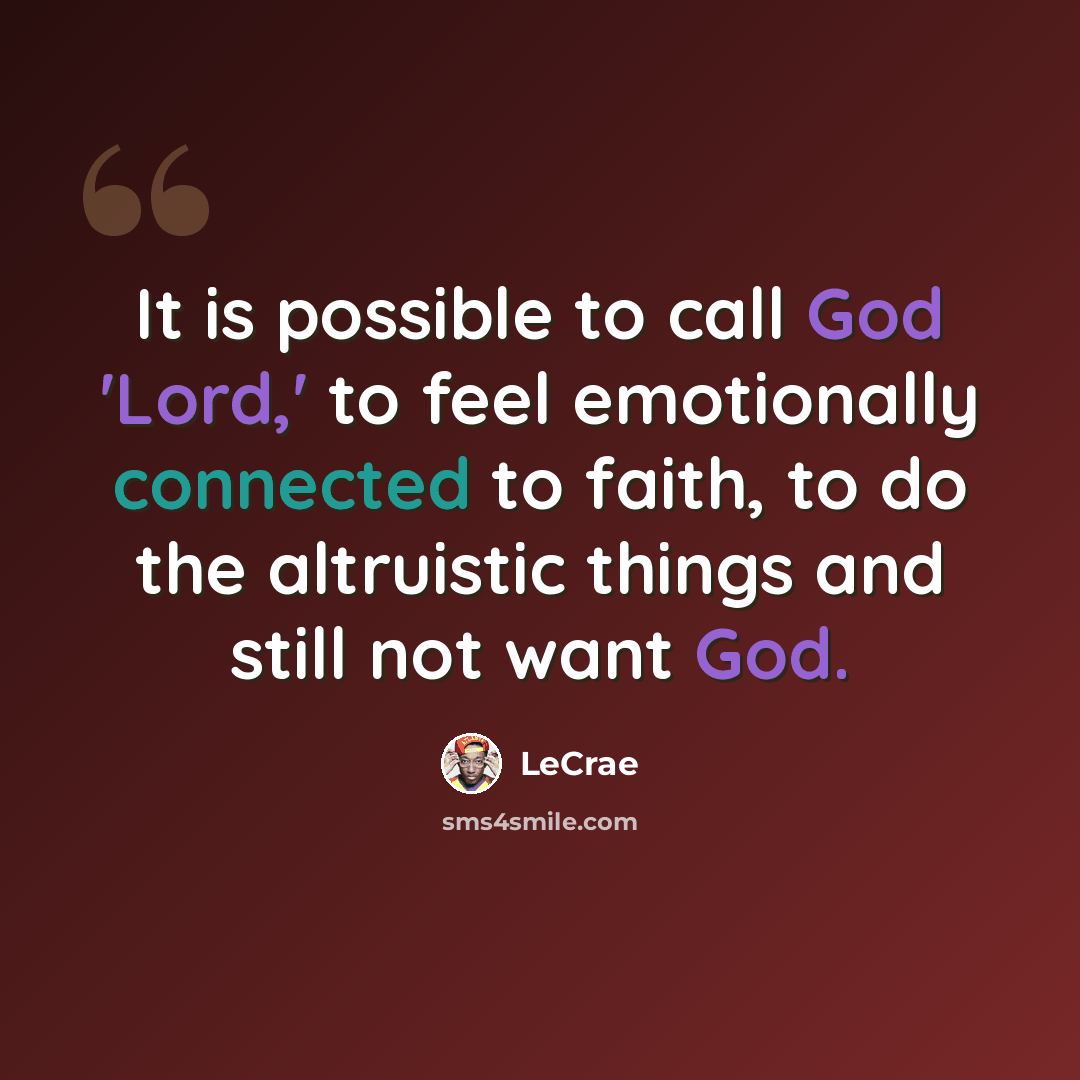 “It is possible to call God 'Lord,' to feel emotionally connected to faith, to do the altruistic things and still not want God.” quote by Lecrae