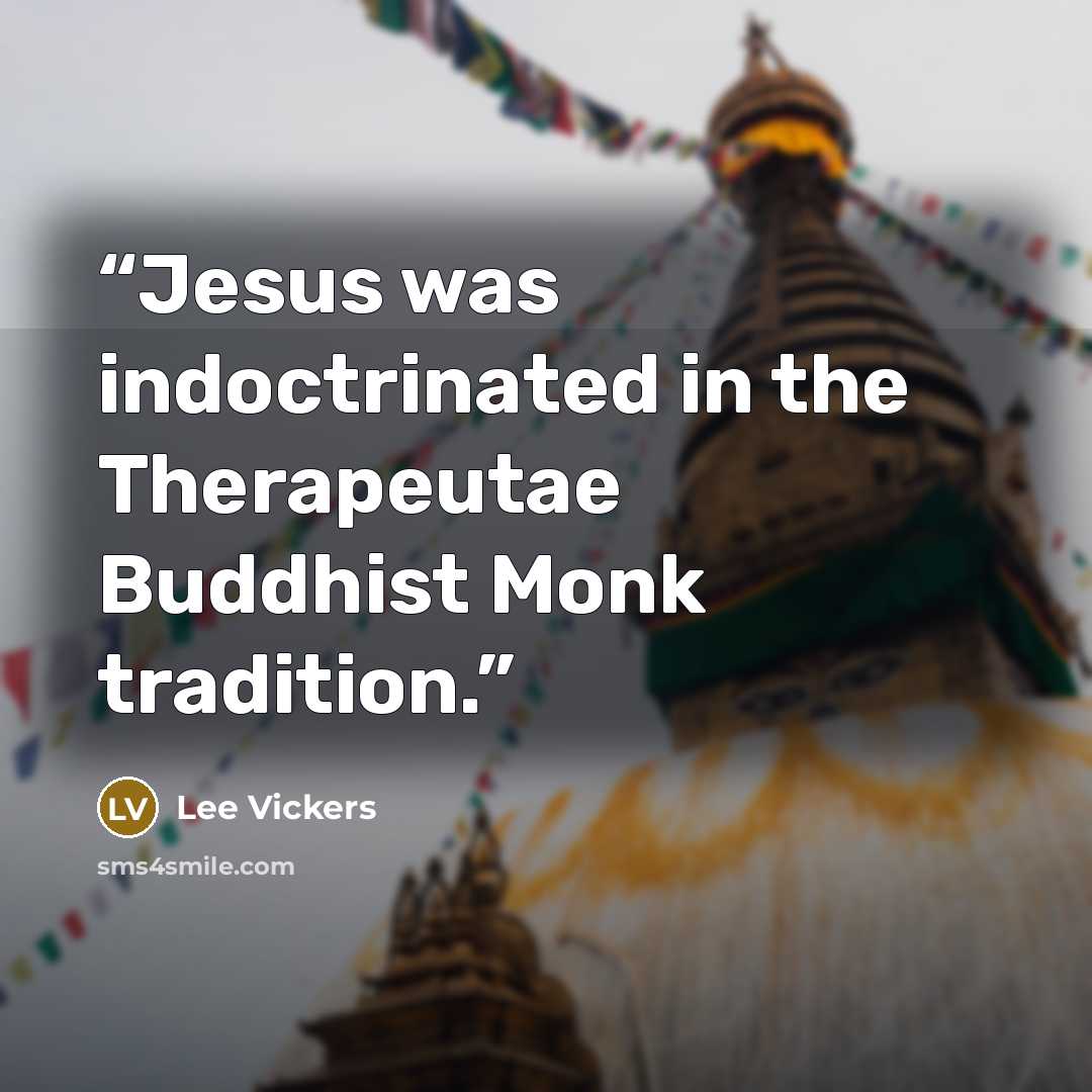 “Jesus was indoctrinated in the Therapeutae Buddhist Monk tradition.” quote by Lee Vickers