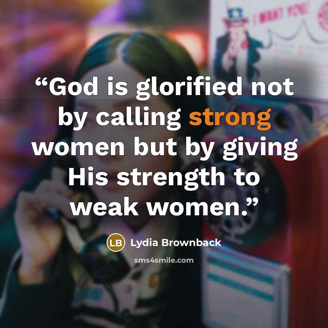 “God is glorified not by calling strong women but by giving His strength to weak women.” quote by Lydia Brownback