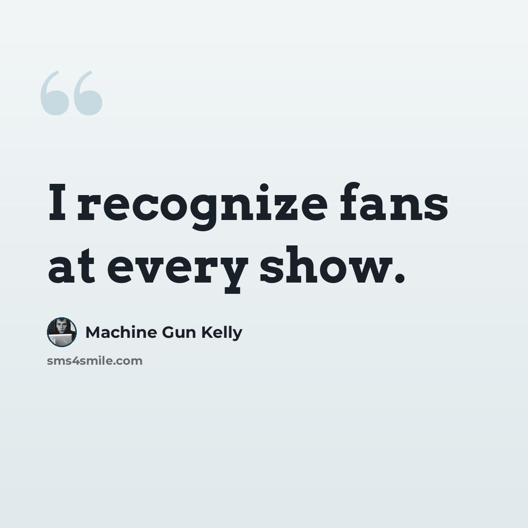 “I recognize fans at every show.” quote by Machine Gun Kelly