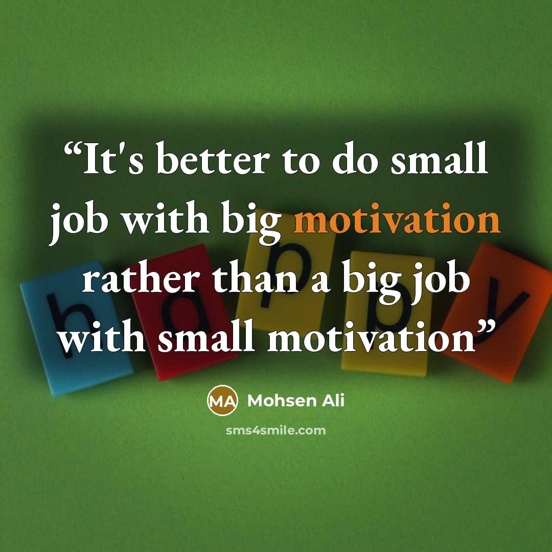 “It's better to do small job with big motivation rather than a big job with small motivation” quote by Mohsen Ali