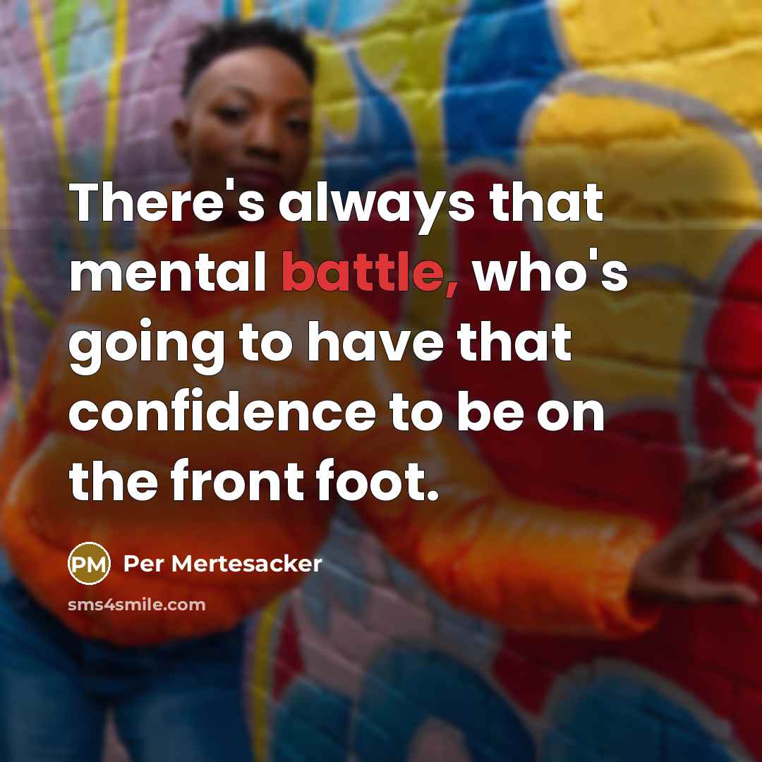 “There's always that mental battle, who's going to have that confidence to be on the front foot.” quote by Per Mertesacker