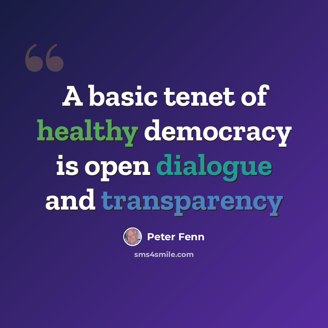 “A basic tenet of healthy democracy is open dialogue and transparency” quote by Peter Fenn