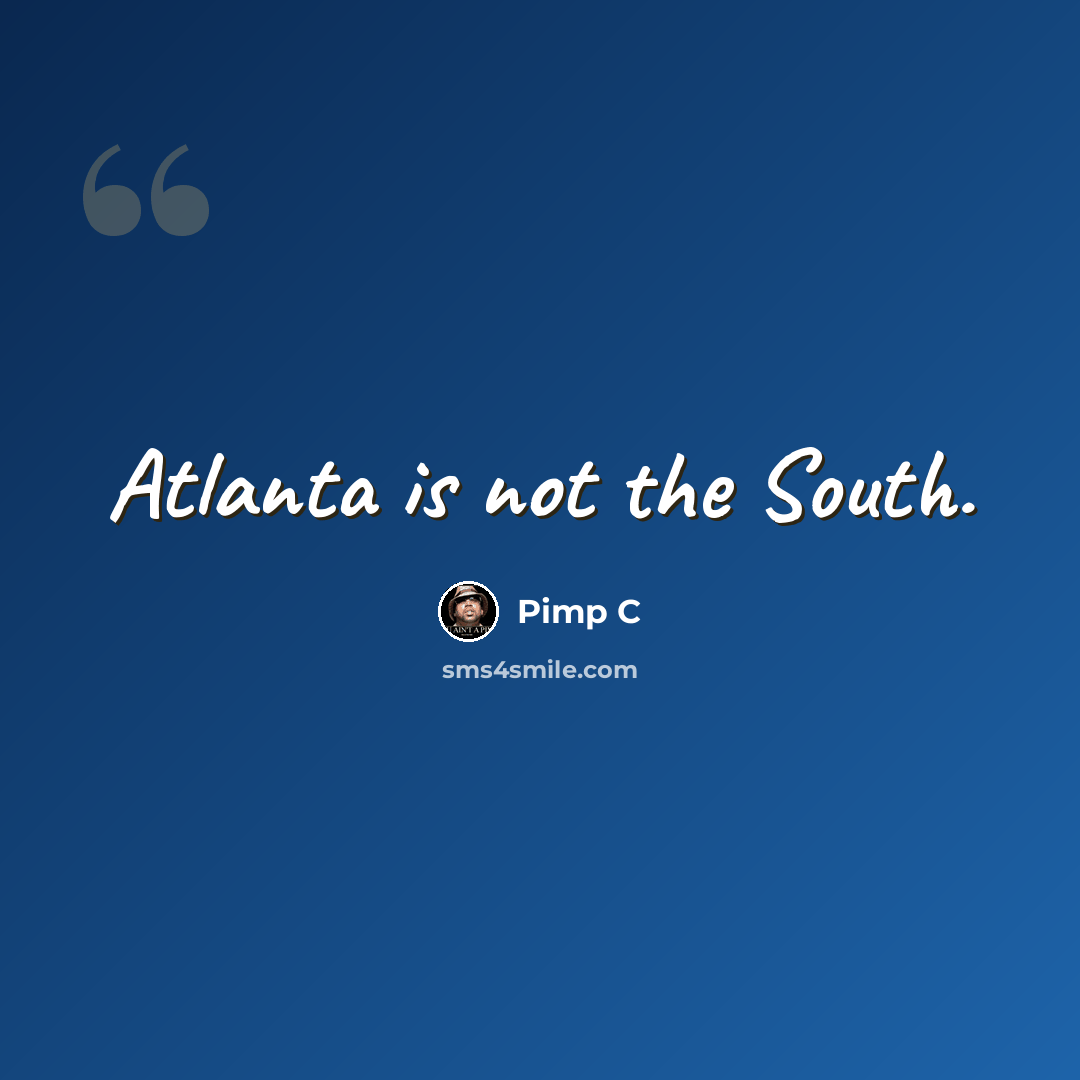 “Atlanta is not the South.” quote by Pimp C