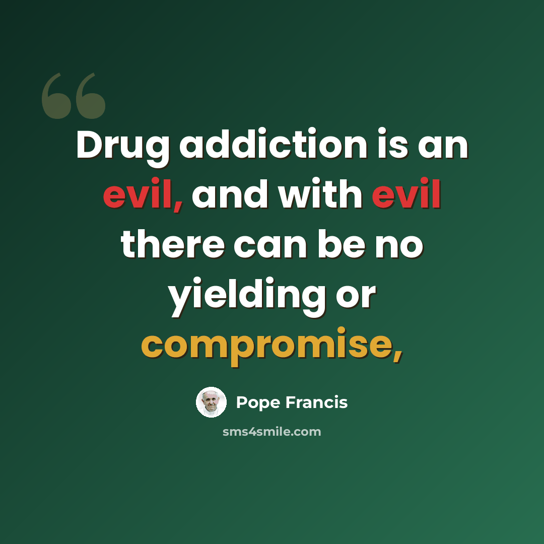 “Drug addiction is an evil, and with evil there can be no yielding or compromise,” quote by Pope Francis