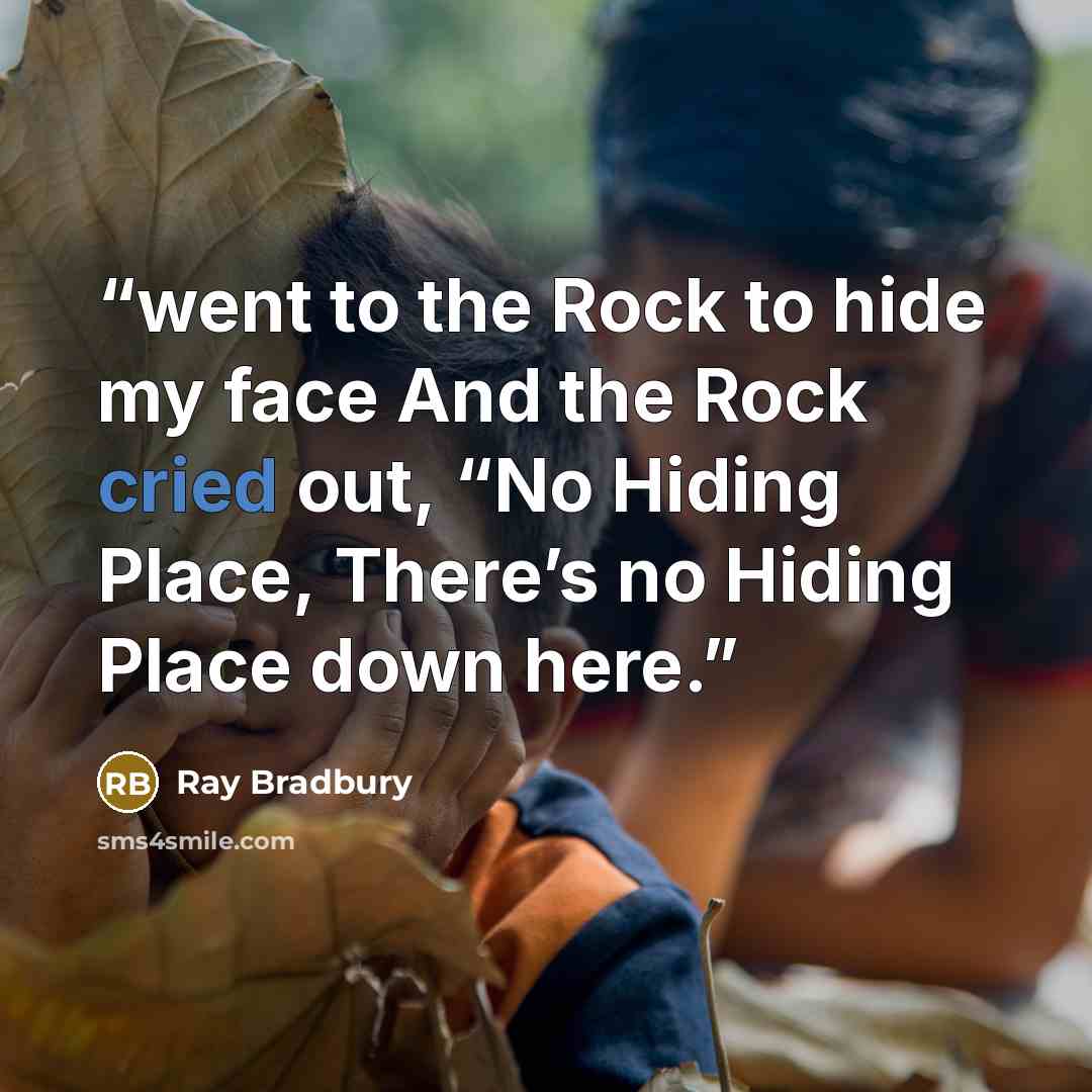 “went to the Rock to hide my face And the Rock cried out, “No Hiding Place, There’s no Hiding Place down here.” quote by Ray Bradbury