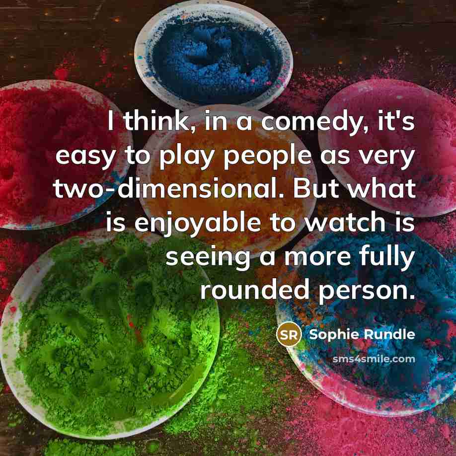“I think, in a comedy, it's easy to play people as very two-dimensional. But what is enjoyable to watch is seeing a more fully rounded person.” quote by Sophie Rundle