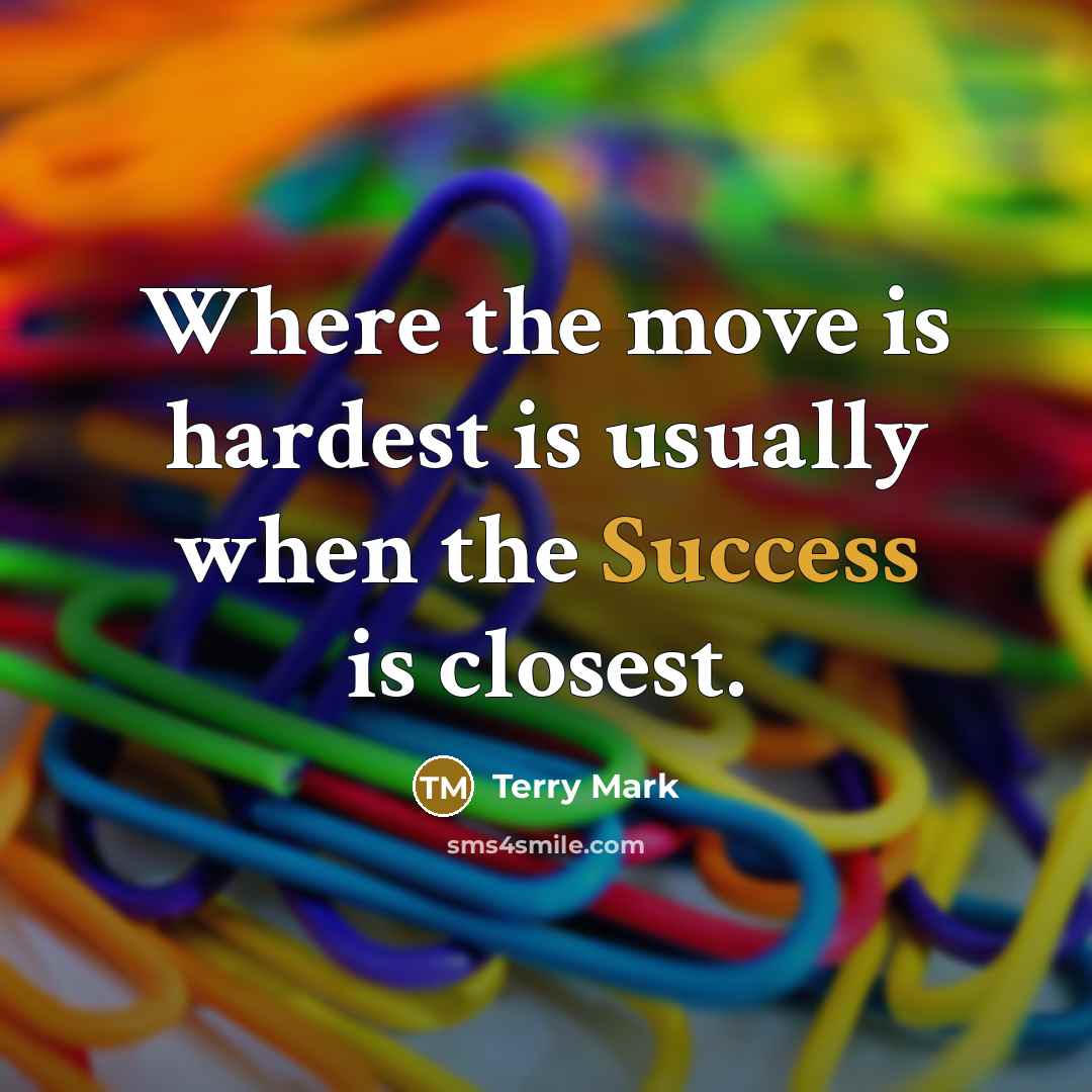 “Where the move is hardest is usually when the Success is closest.” quote by Terry Mark