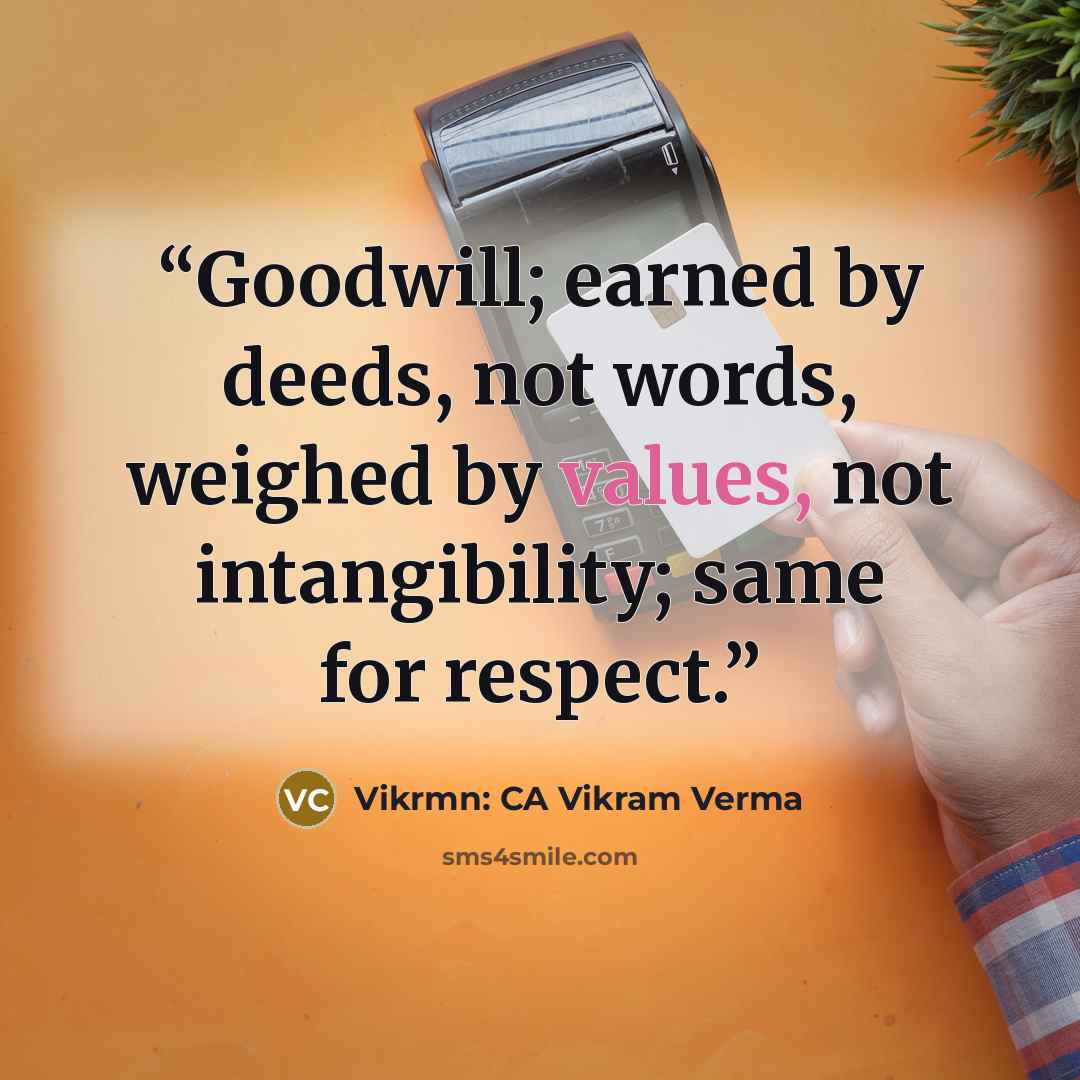 “Goodwill; earned by deeds, not words, weighed by values, not intangibility; same for respect.” quote by Vikrmn: CA Vikram Verma