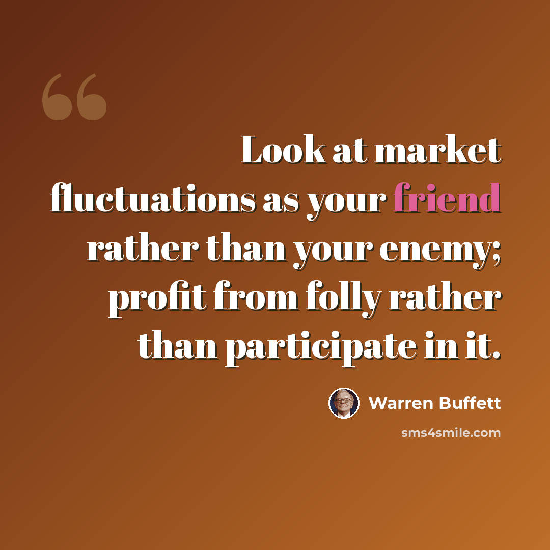 “Look at market fluctuations as your friend rather than your enemy; profit from folly rather than participate in it.” quote by Warren Buffett