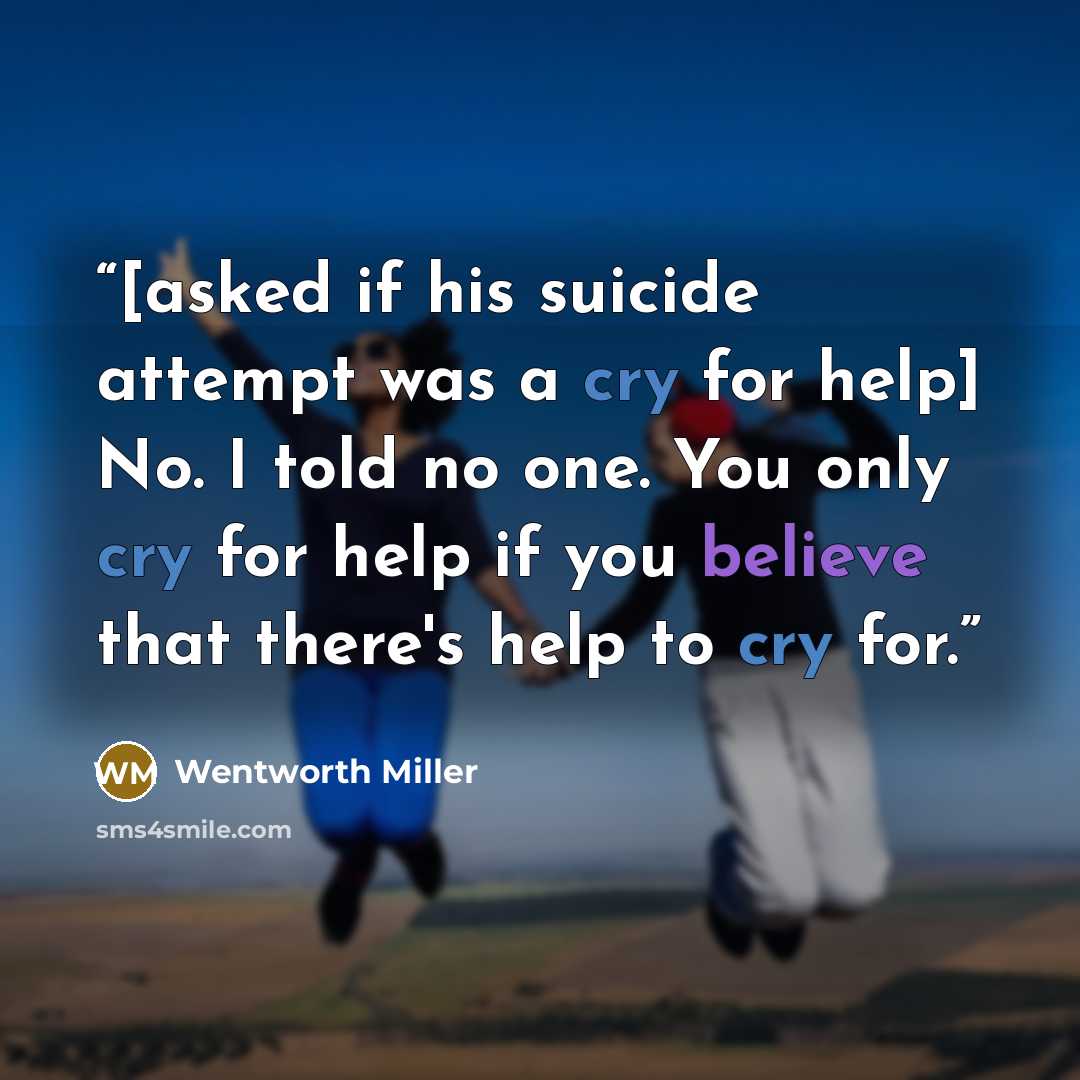 “[asked if his suicide attempt was a cry for help] No. I told no one. You only cry for help if you believe that there's help to cry for.” quote by Wentworth Miller