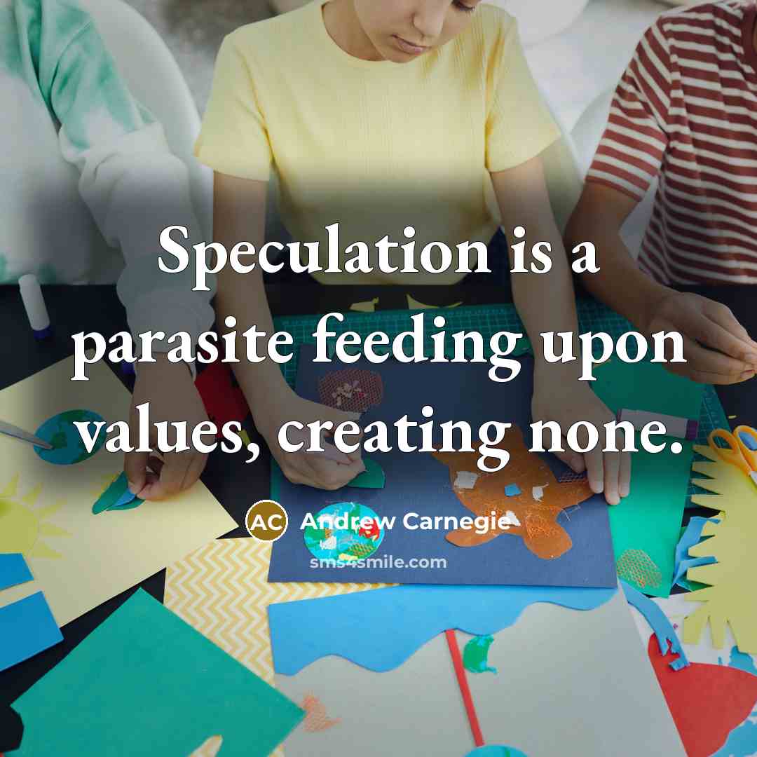 “Speculation is a parasite feeding upon values, creating none.” quote by Andrew Carnegie